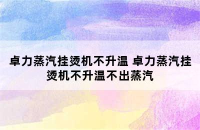 卓力蒸汽挂烫机不升温 卓力蒸汽挂烫机不升温不出蒸汽